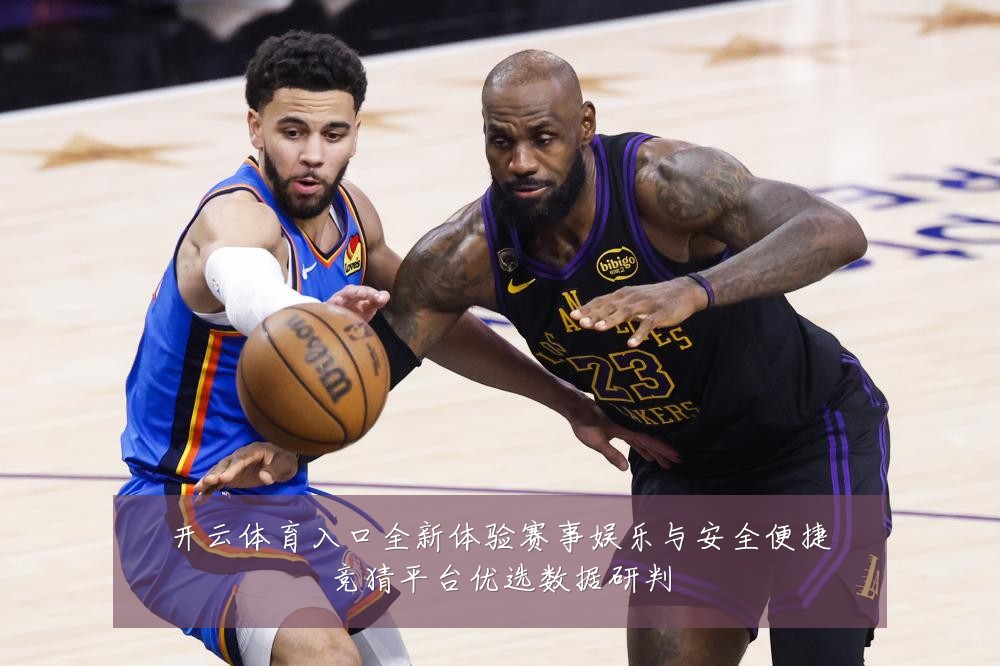 开云体育入口全新体验赛事娱乐与安全便捷竞猜平台优选数据研判