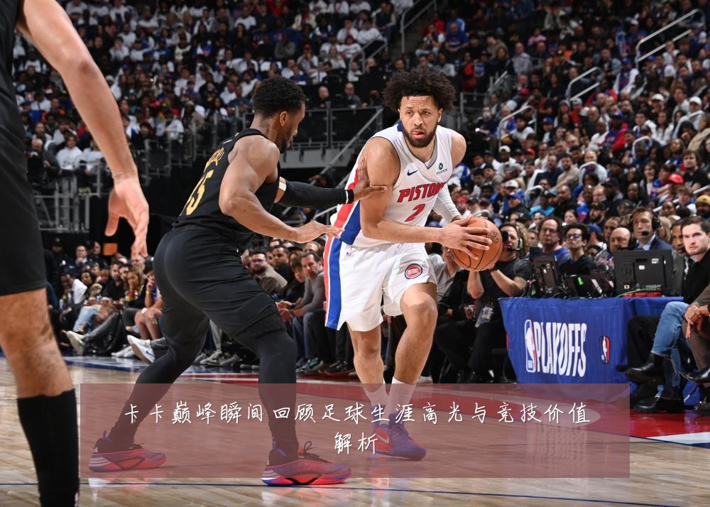卡卡巅峰瞬间回顾足球生涯高光与竞技价值解析