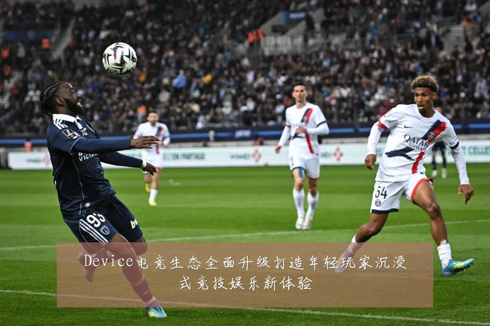 Device电竞生态全面升级打造年轻玩家沉浸式竞技娱乐新体验