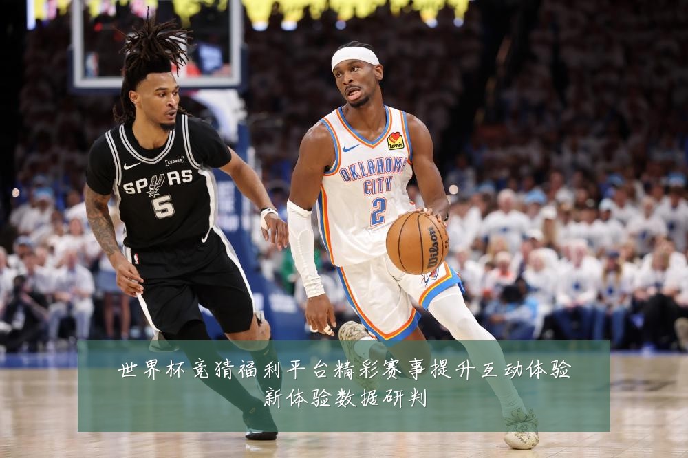 世界杯竞猜福利平台精彩赛事提升互动体验新体验数据研判