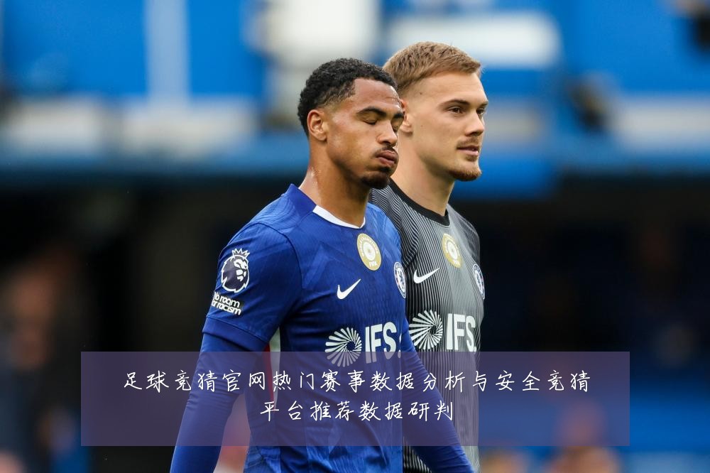足球竞猜官网热门赛事数据分析与安全竞猜平台推荐数据研判