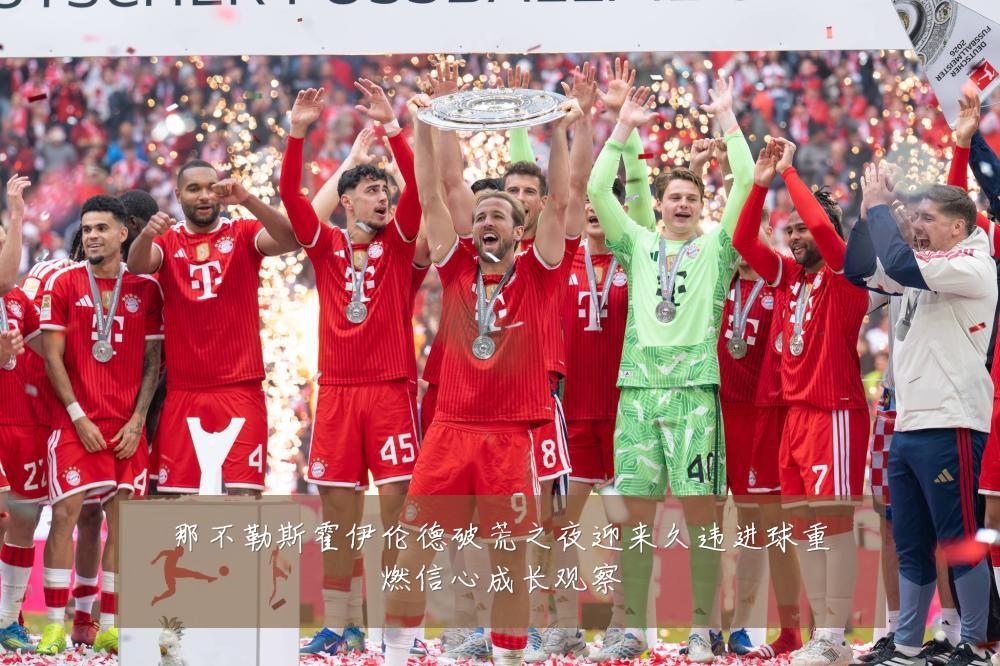 那不勒斯霍伊伦德破荒之夜迎来久违进球重燃信心成长观察