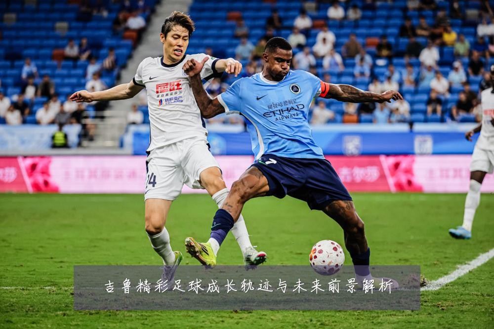 吉鲁精彩足球成长轨迹与未来前景解析