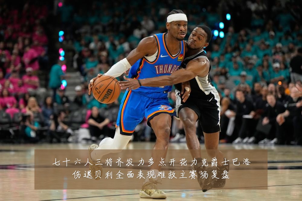 七十六人三将齐发力多点开花力克爵士巴洛伤退贝利全面表现难救主赛场复盘
